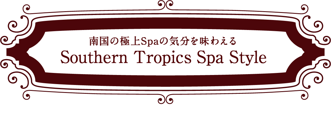 南国の極上スパの気分を味わえる Southern Tropics Spa Style